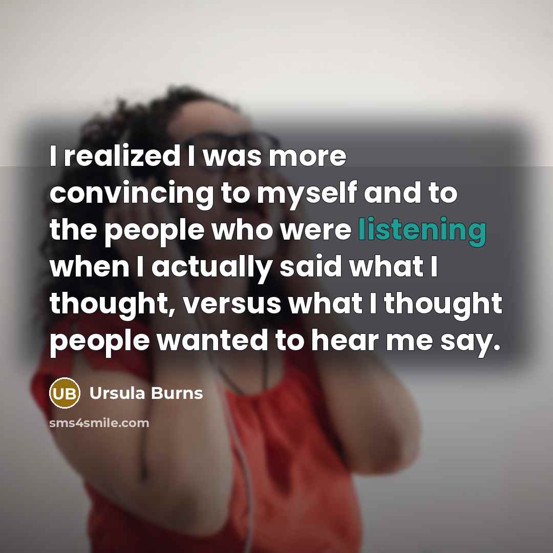 “I realized I was more convincing to myself and to the people who were listening when I actually said what I thought, versus what I thought people wanted to hear me say.” quote by Ursula Burns