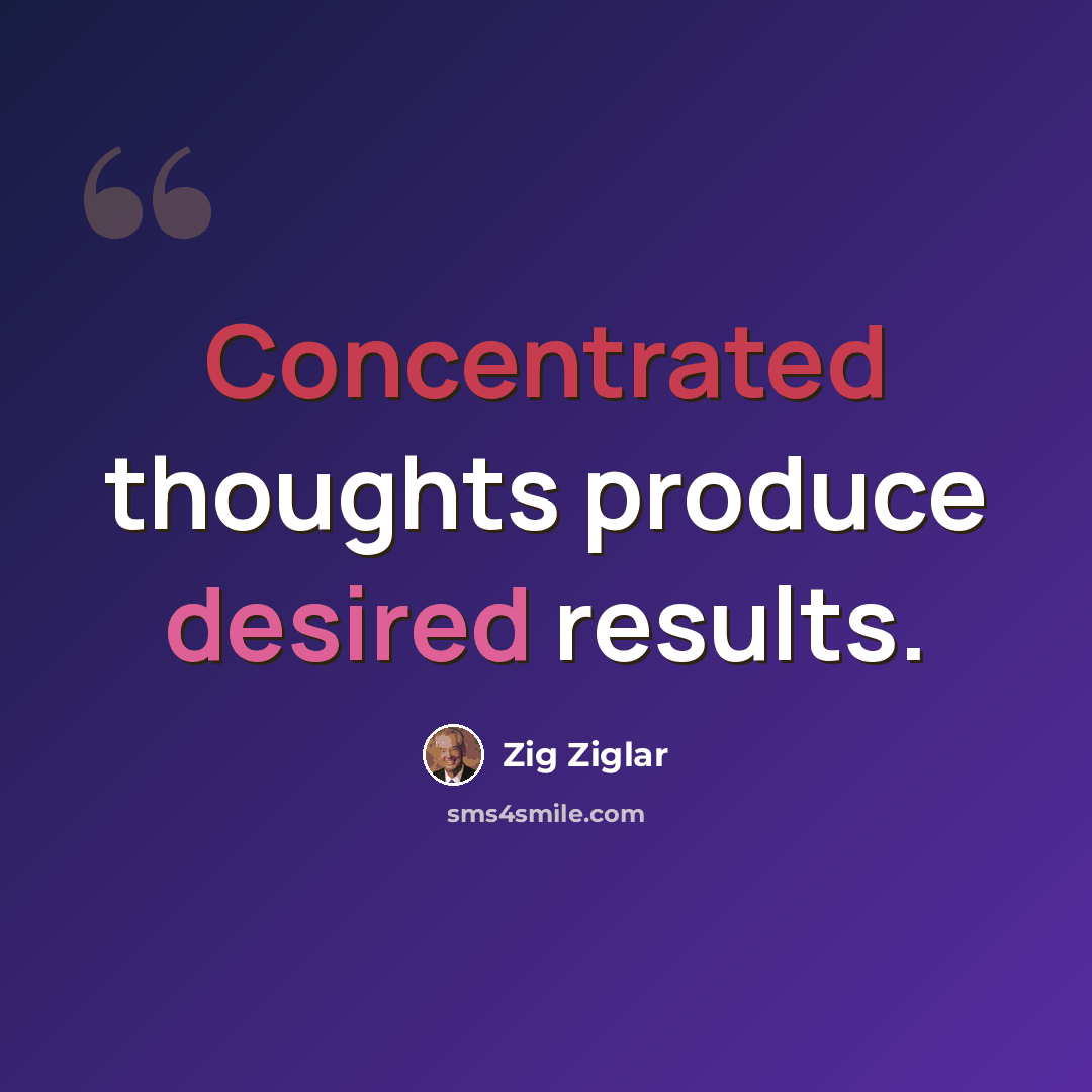 “Concentrated thoughts produce desired results.” quote by Zig Ziglar