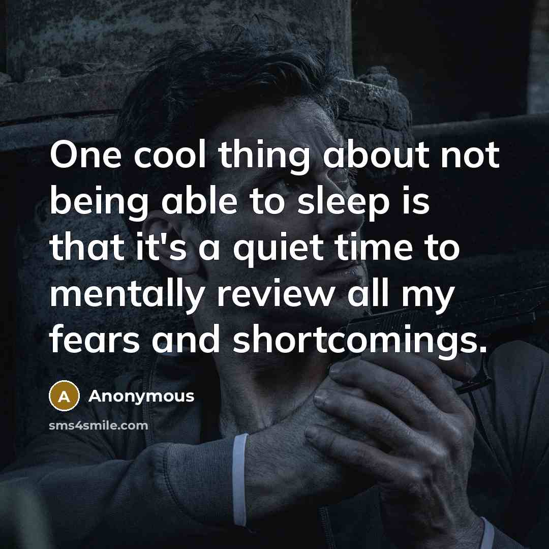 “One cool thing about not being able to sleep is that it's a quiet time to mentally review all my fears and shortcomings.” quote by Anonymous