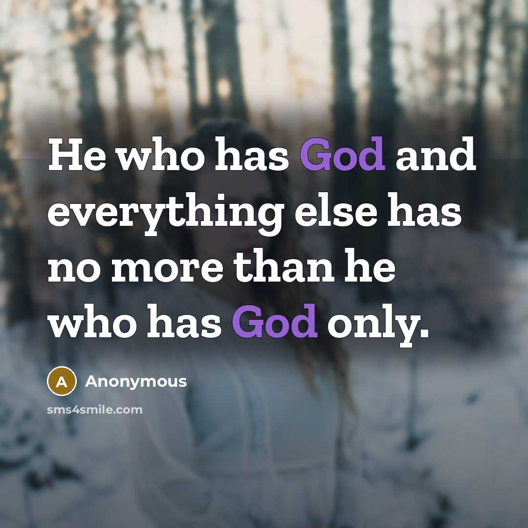 “He who has God and everything else has no more than he who has God only.” quote by Anonymous