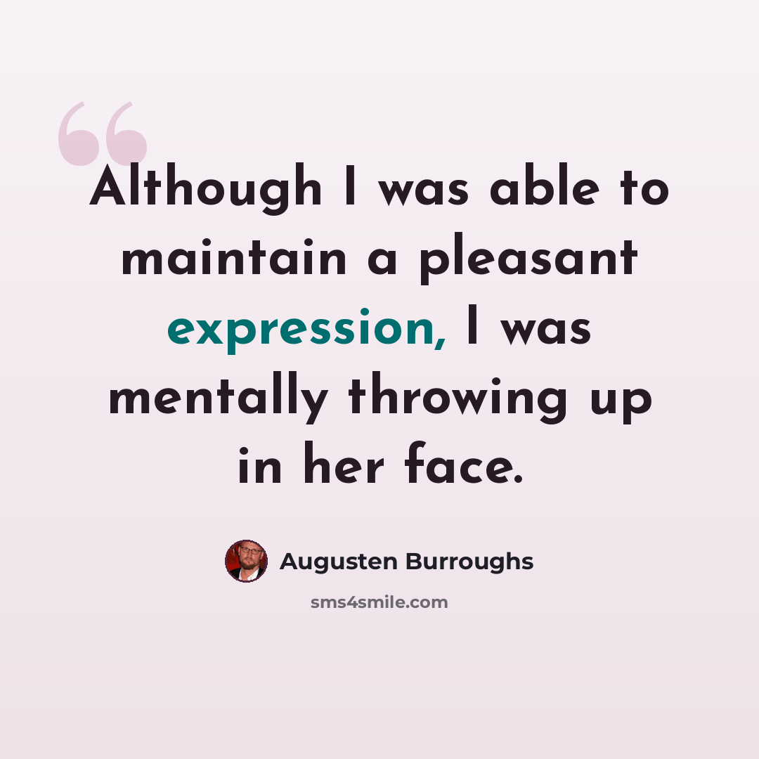 “Although I was able to maintain a pleasant expression, I was mentally throwing up in her face.” quote by Augusten Burroughs