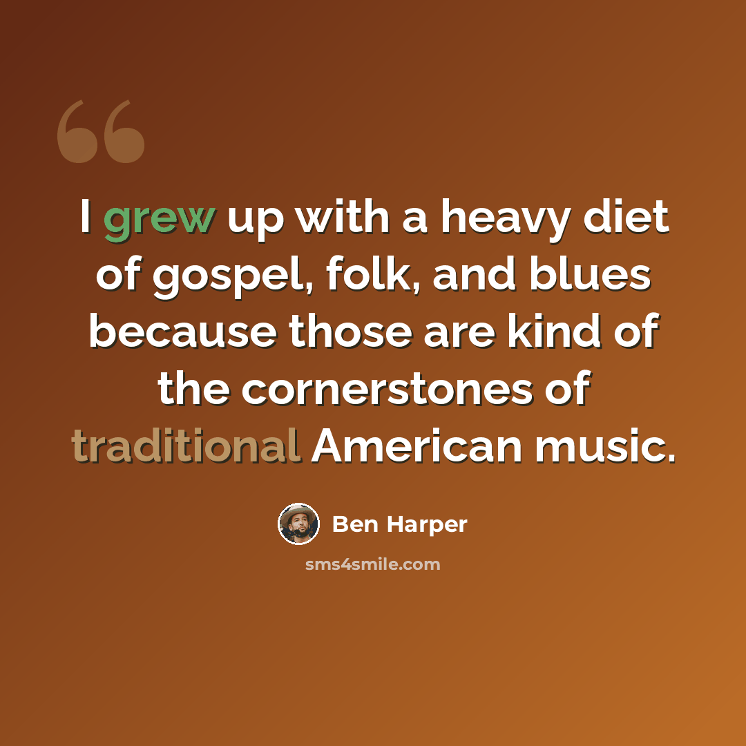 “I grew up with a heavy diet of gospel, folk, and blues because those are kind of the cornerstones of traditional American music.” quote by Ben Harper
