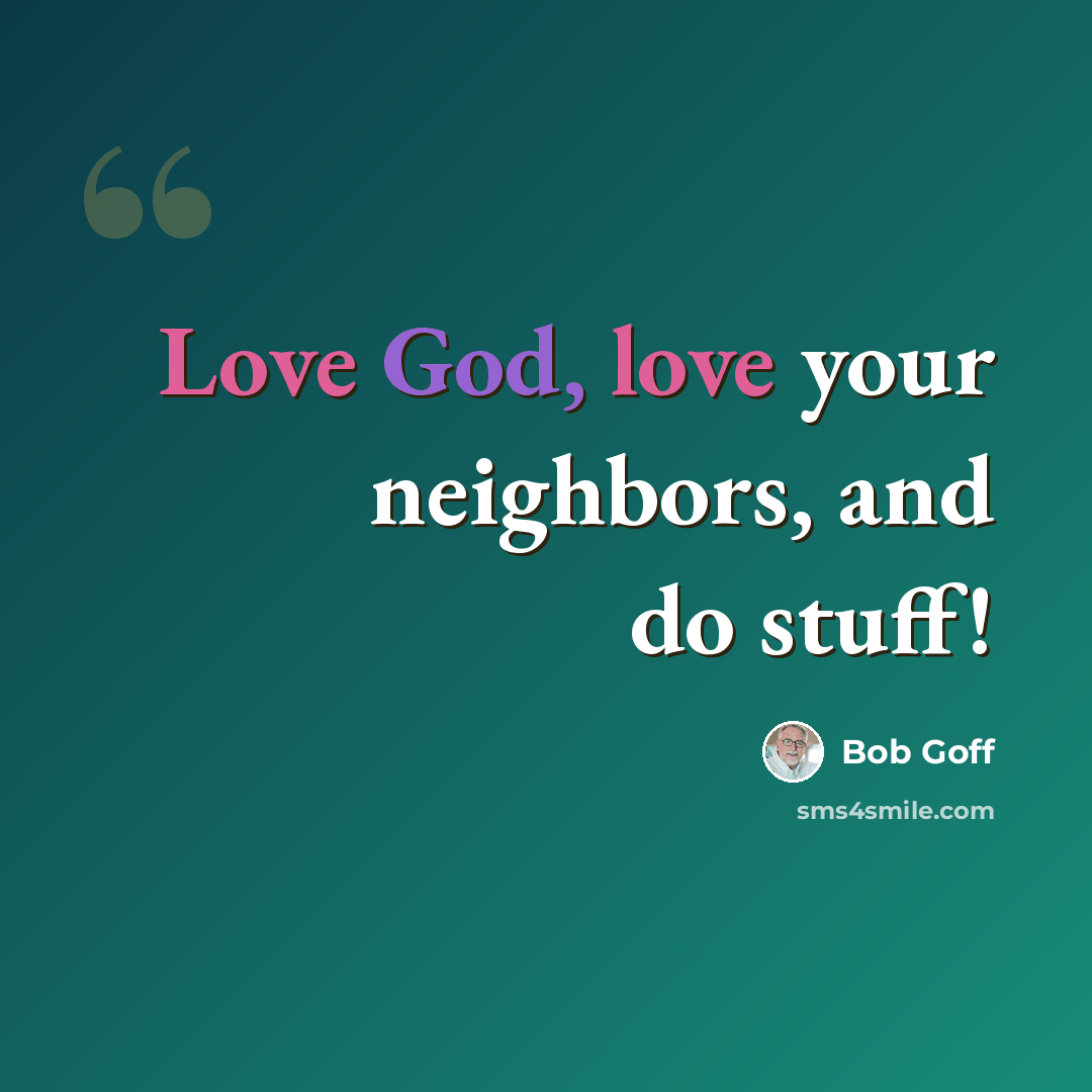 “Love God, love your neighbors, and do stuff!” quote by Bob Goff