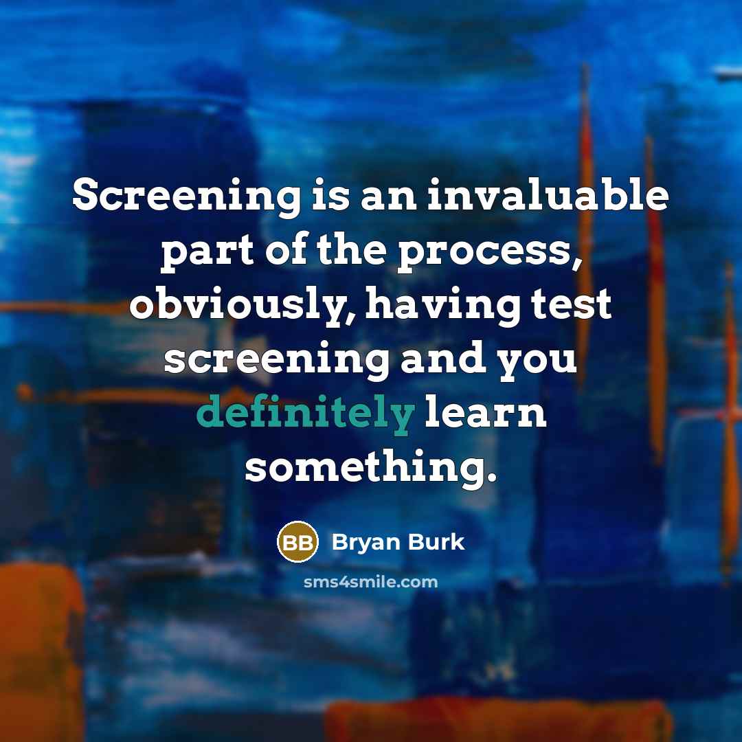 “Screening is an invaluable part of the process, obviously, having test screening and you definitely learn something.” quote by Bryan Burk