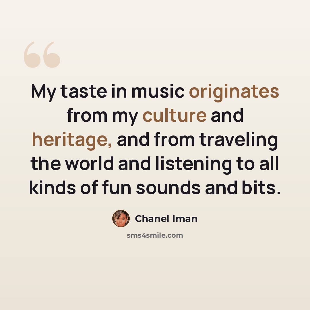 “My taste in music originates from my culture and heritage, and from traveling the world and listening to all kinds of fun sounds and bits.” quote by Chanel Iman
