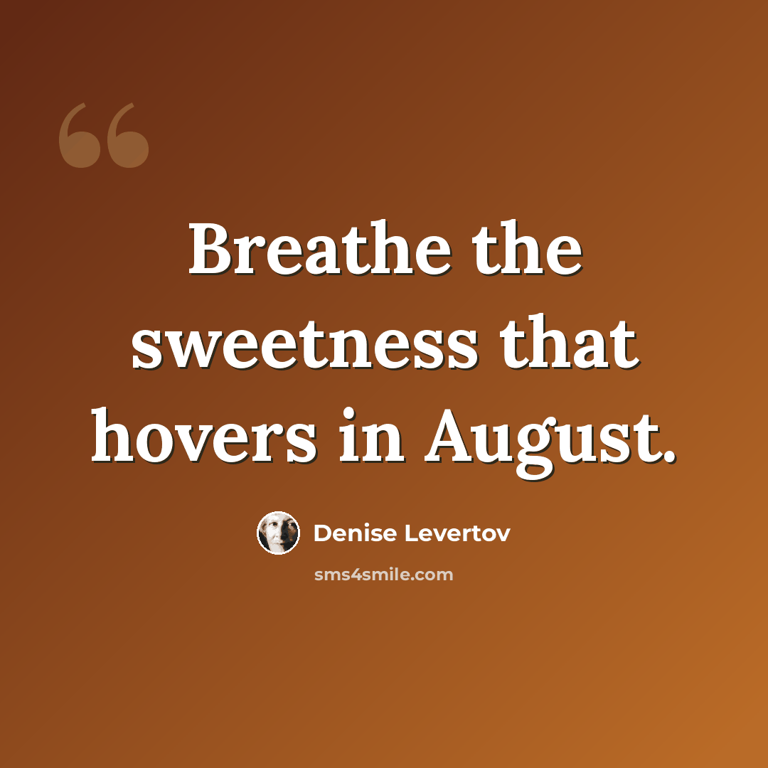 “Breathe the sweetness that hovers in August.” quote by Denise Levertov