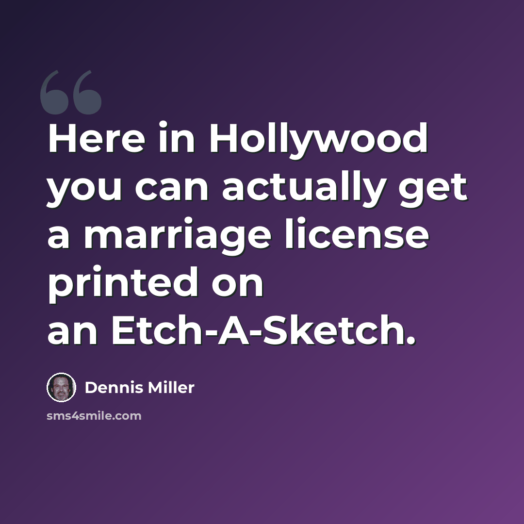 “Here in Hollywood you can actually get a marriage license printed on an Etch-A-Sketch.” quote by Dennis Miller