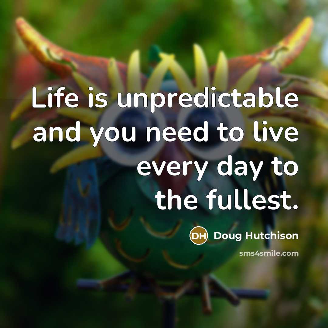 “Life is unpredictable and you need to live every day to the fullest.” quote by Doug Hutchison