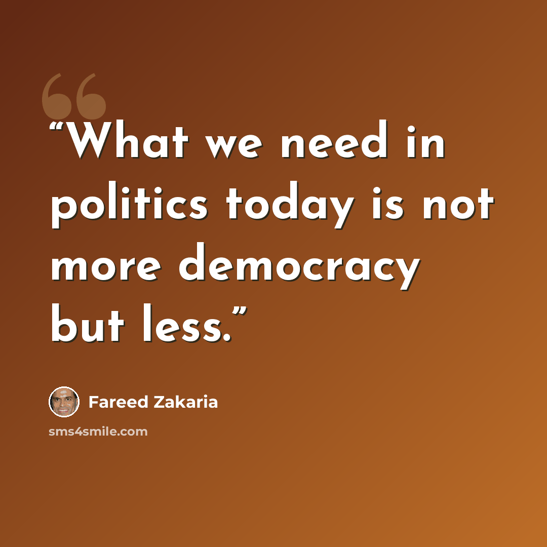 “What we need in politics today is not more democracy but less.” quote by Fareed Zakaria
