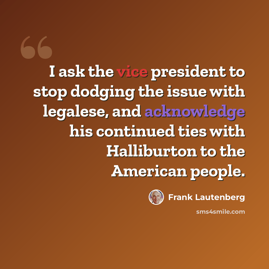 “I ask the vice president to stop dodging the issue with legalese, and acknowledge his continued ties with Halliburton to the American people.” quote by Frank Lautenberg
