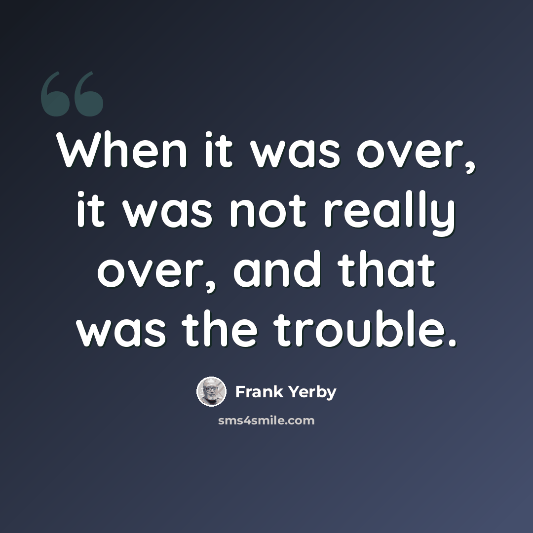 “When it was over, it was not really over, and that was the trouble.” quote by Frank Yerby