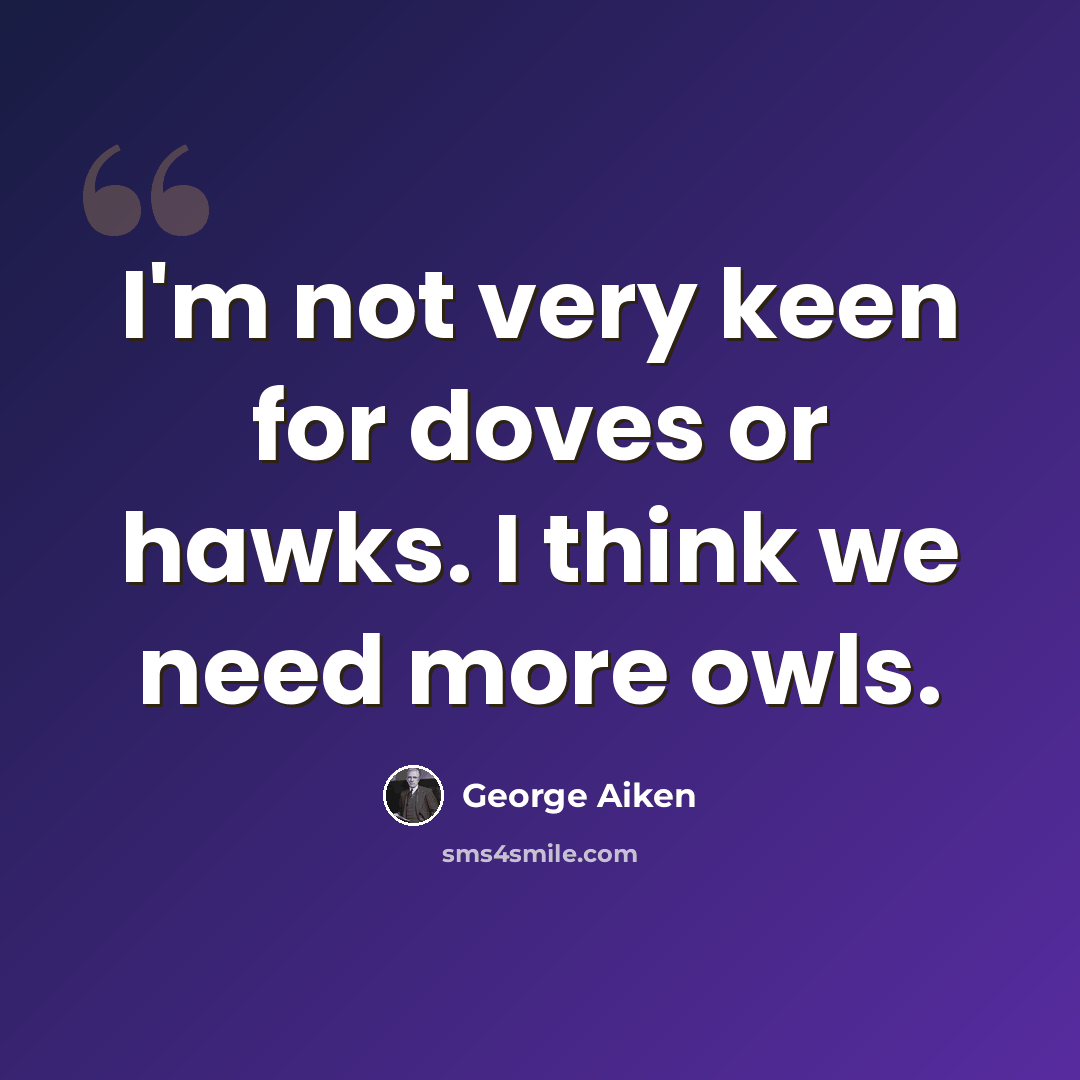 “I'm not very keen for doves or hawks. I think we need more owls.” quote by George Aiken