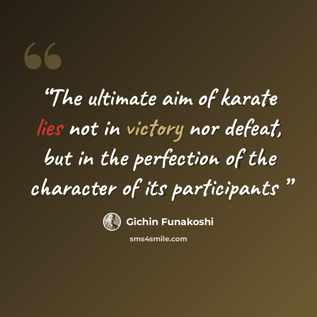 “The ultimate aim of karate lies not in victory nor defeat, but in the perfection of the character of its participants” quote by Gichin Funakoshi