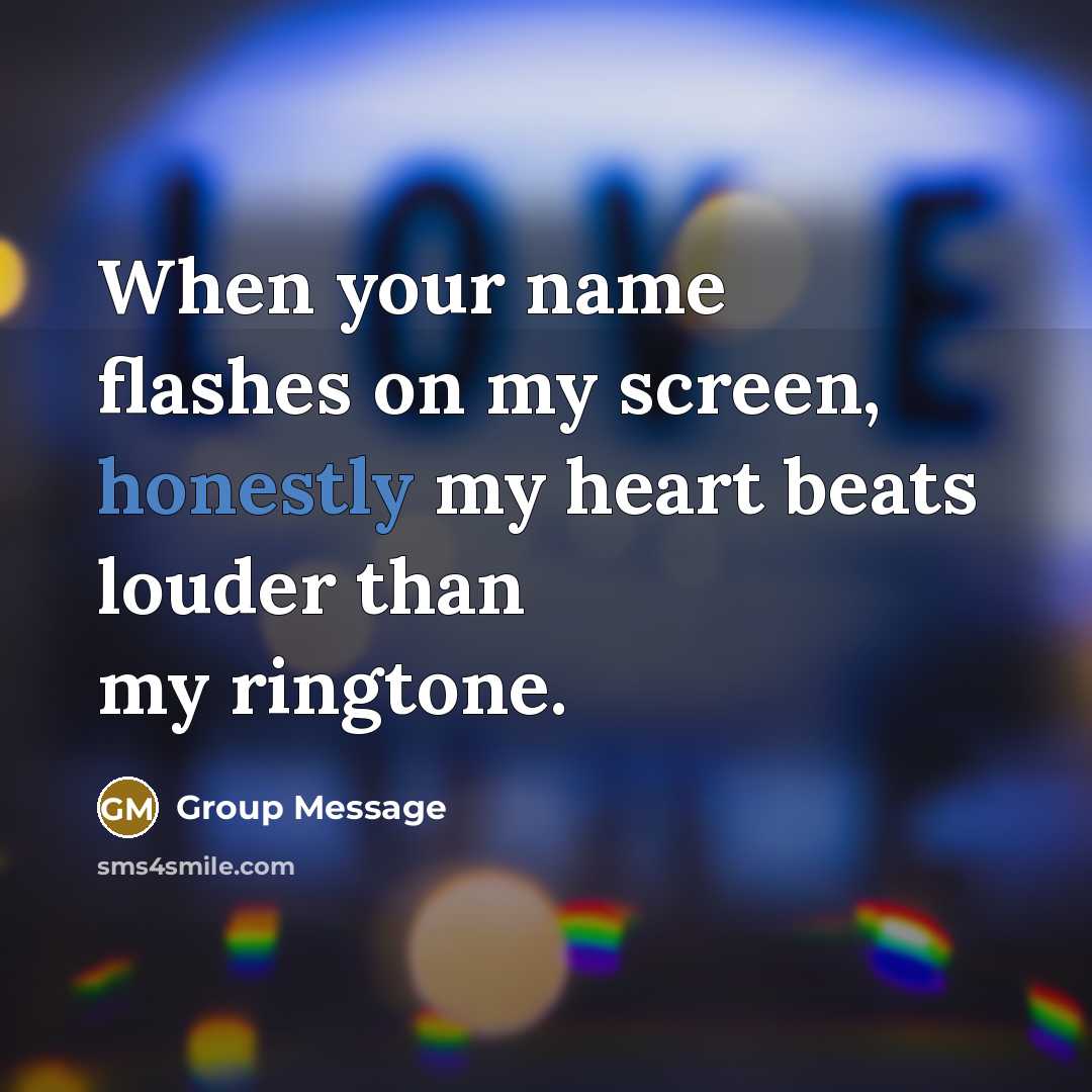 “When your name flashes on my screen, honestly my heart beats louder than my ringtone.” quote by Group Message