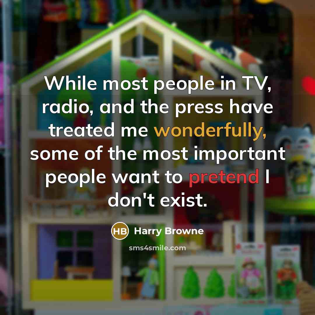 “While most people in TV, radio, and the press have treated me wonderfully, some of the most important people want to pretend I don't exist.” quote by Harry Browne