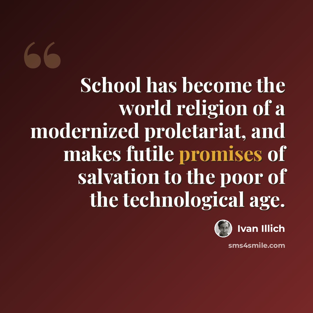 “School has become the world religion of a modernized proletariat, and makes futile promises of salvation to the poor of the technological age.” quote by Ivan Illich