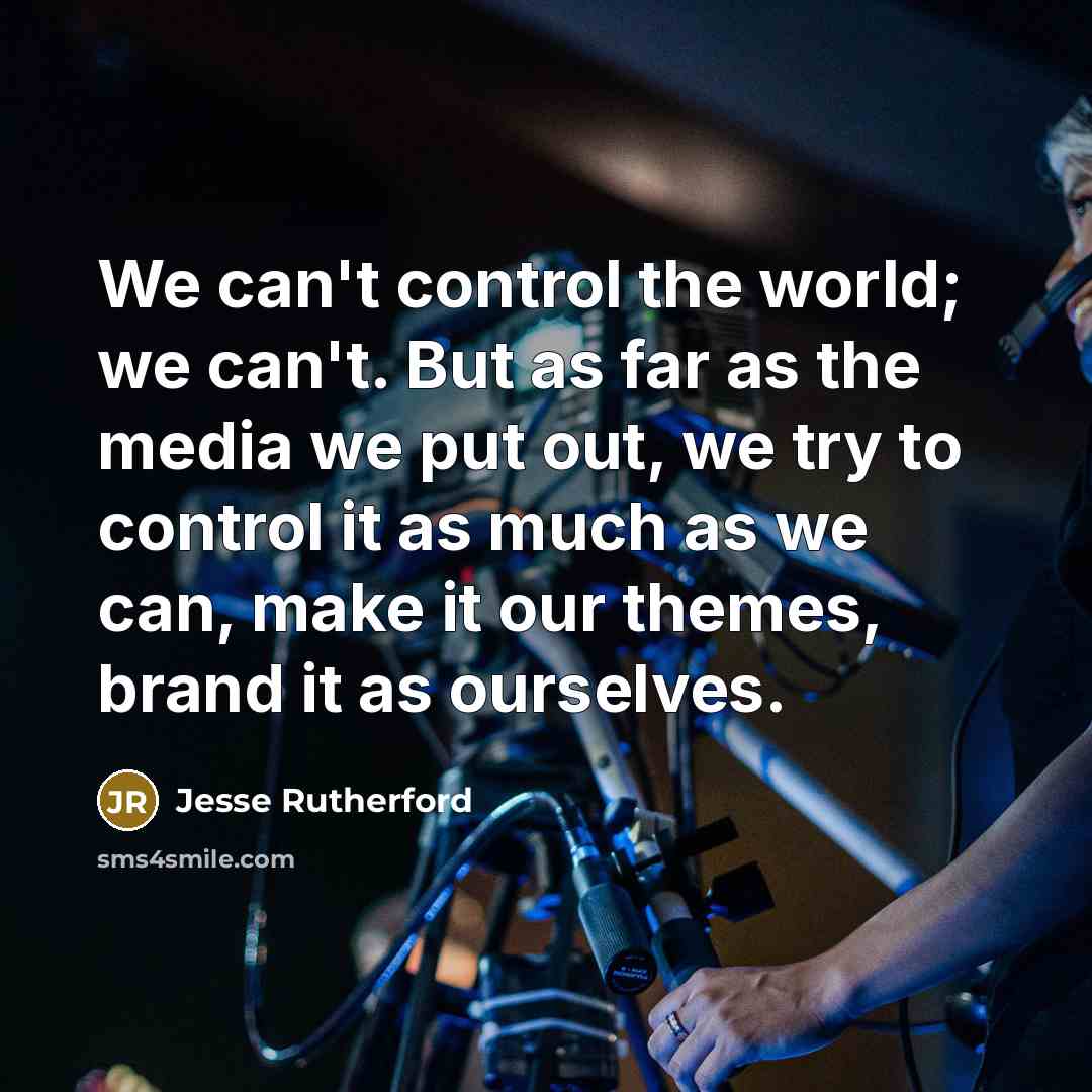 “We can't control the world; we can't. But as far as the media we put out, we try to control it as much as we can, make it our themes, brand it as ourselves.” quote by Jesse Rutherford