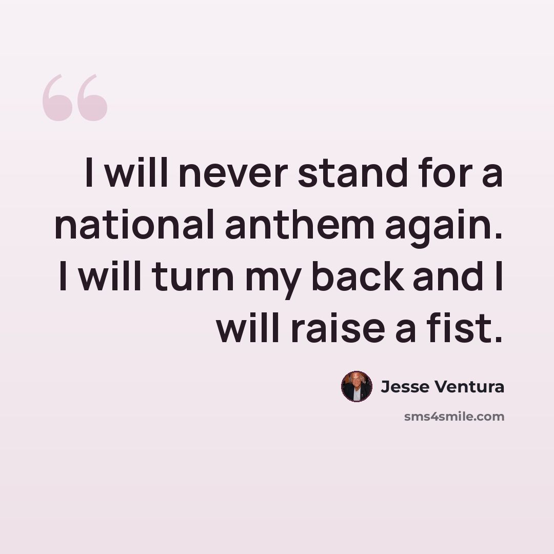 “I will never stand for a national anthem again. I will turn my back and I will raise a fist.” quote by Jesse Ventura