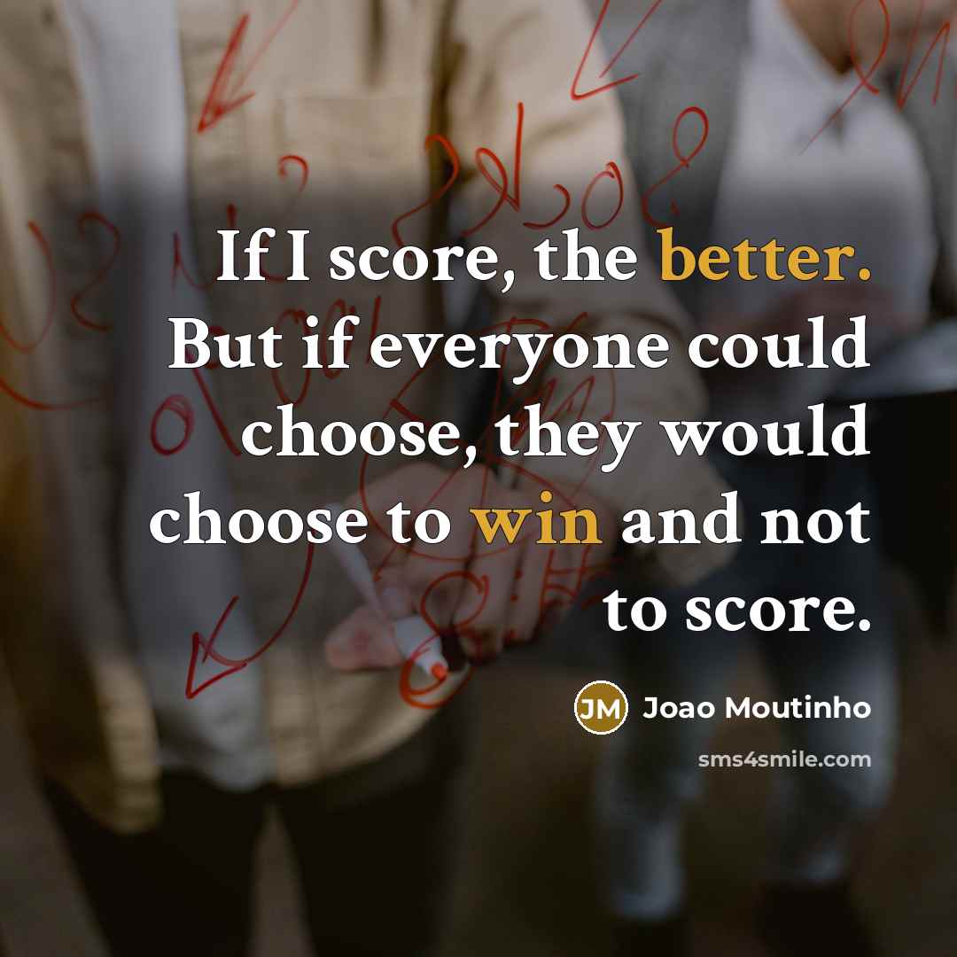 “If I score, the better. But if everyone could choose, they would choose to win and not to score.” quote by Joao Moutinho