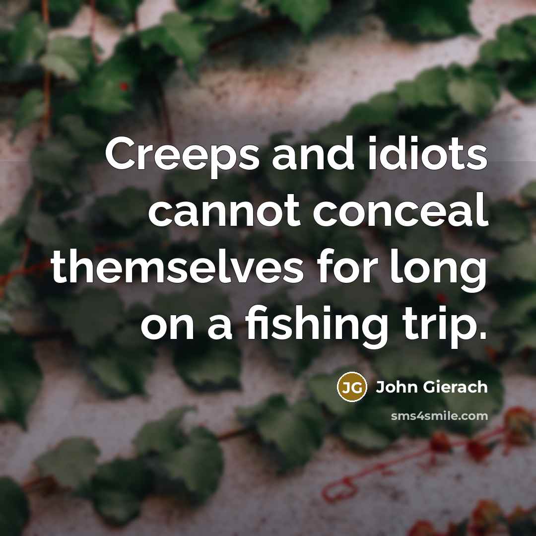 “Creeps and idiots cannot conceal themselves for long on a fishing trip.” quote by John Gierach