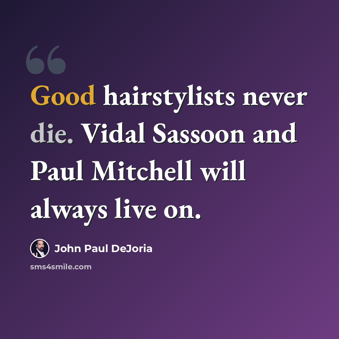 “Good hairstylists never die. Vidal Sassoon and Paul Mitchell will always live on.” quote by John Paul DeJoria