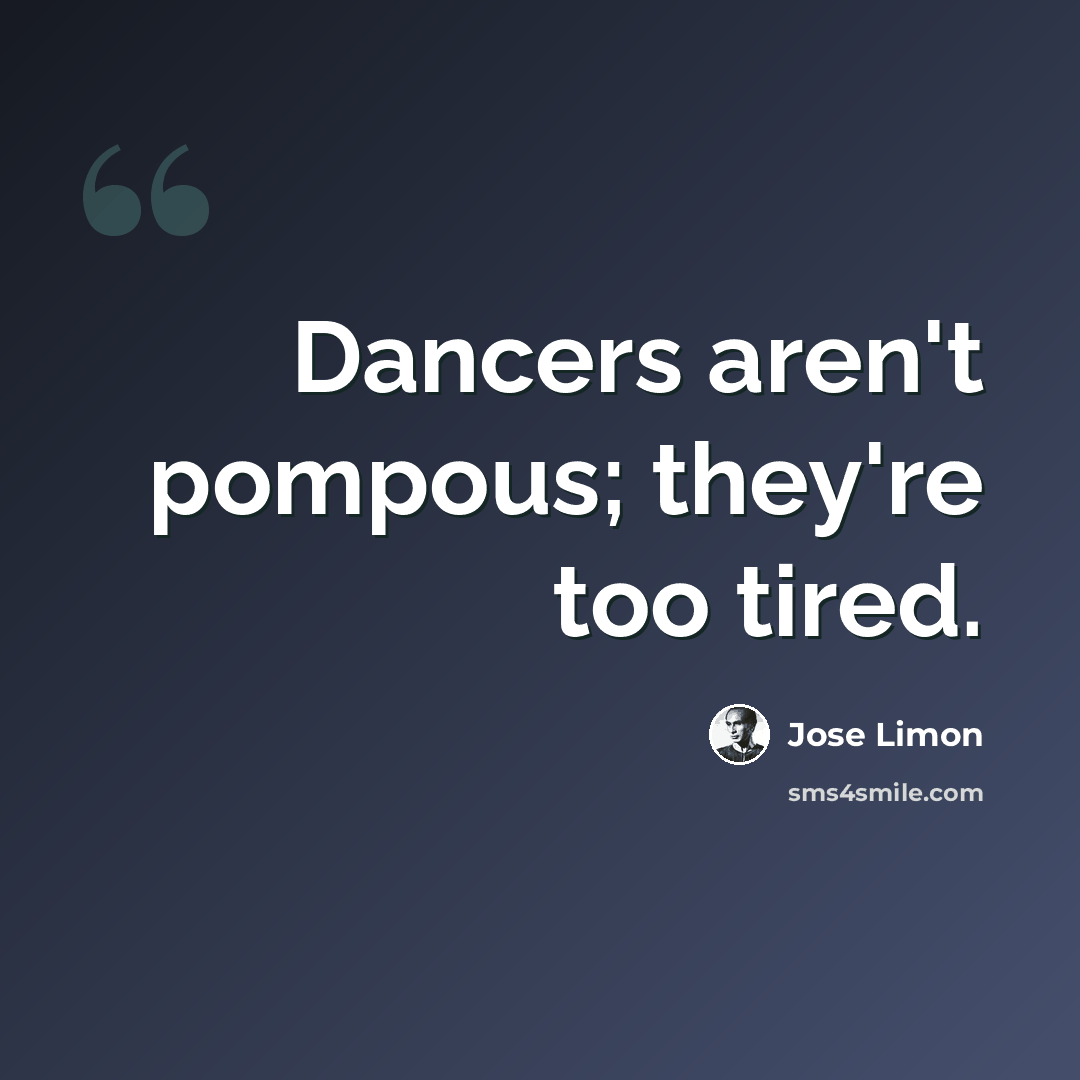 “Dancers aren't pompous; they're too tired.” quote by Jose Limon