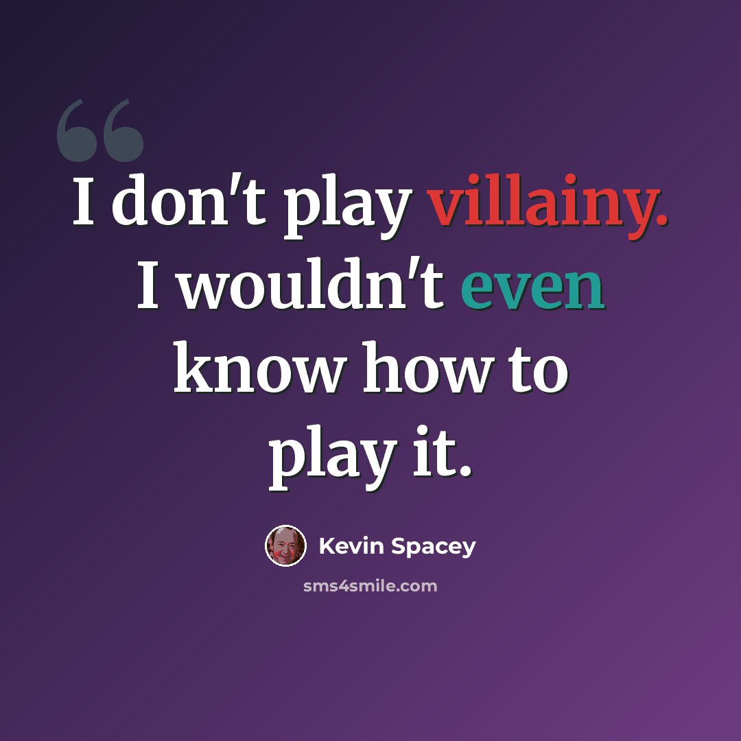 “I don't play villainy. I wouldn't even know how to play it.” quote by Kevin Spacey