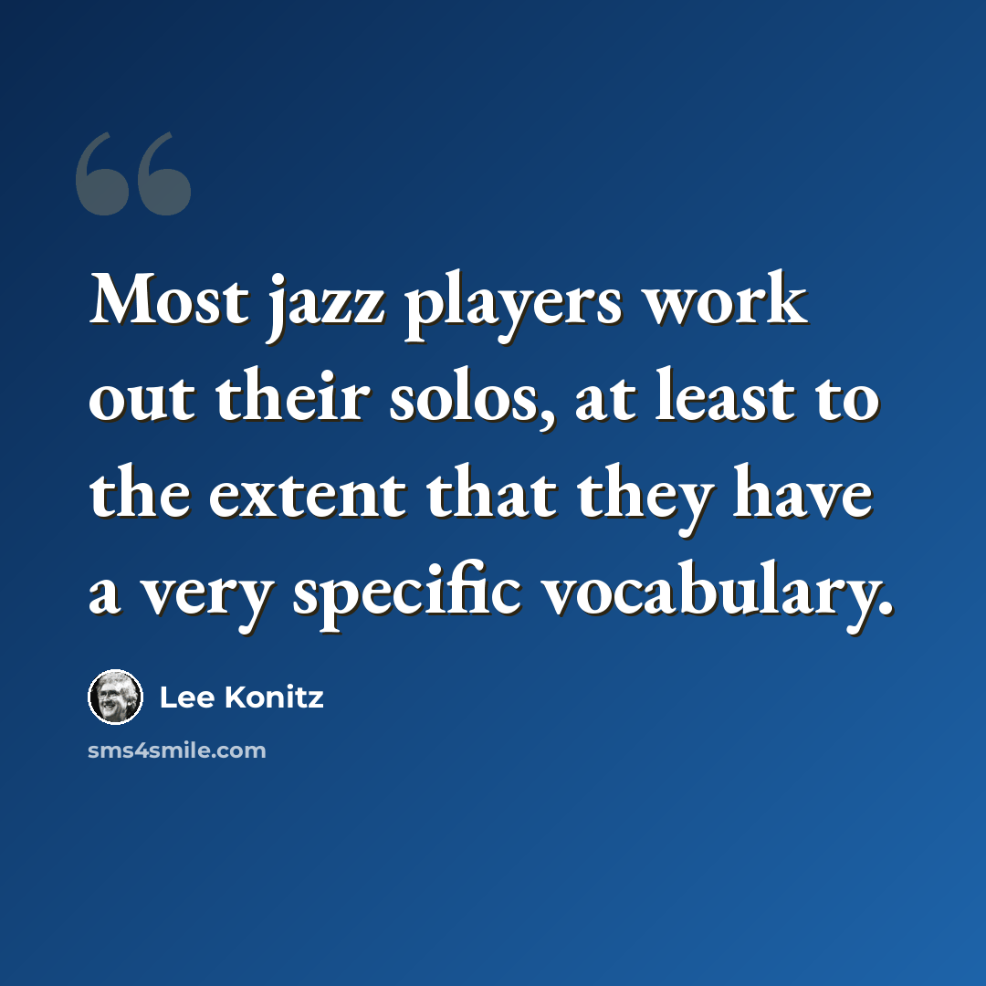 “Most jazz players work out their solos, at least to the extent that they have a very specific vocabulary.” quote by Lee Konitz