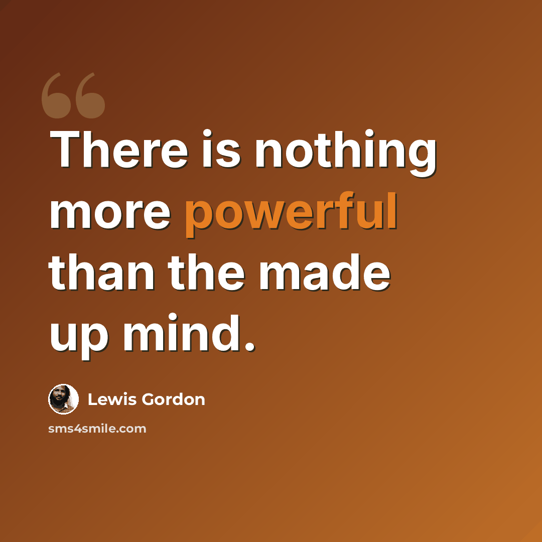 “There is nothing more powerful than the made up mind.” quote by Lewis Gordon