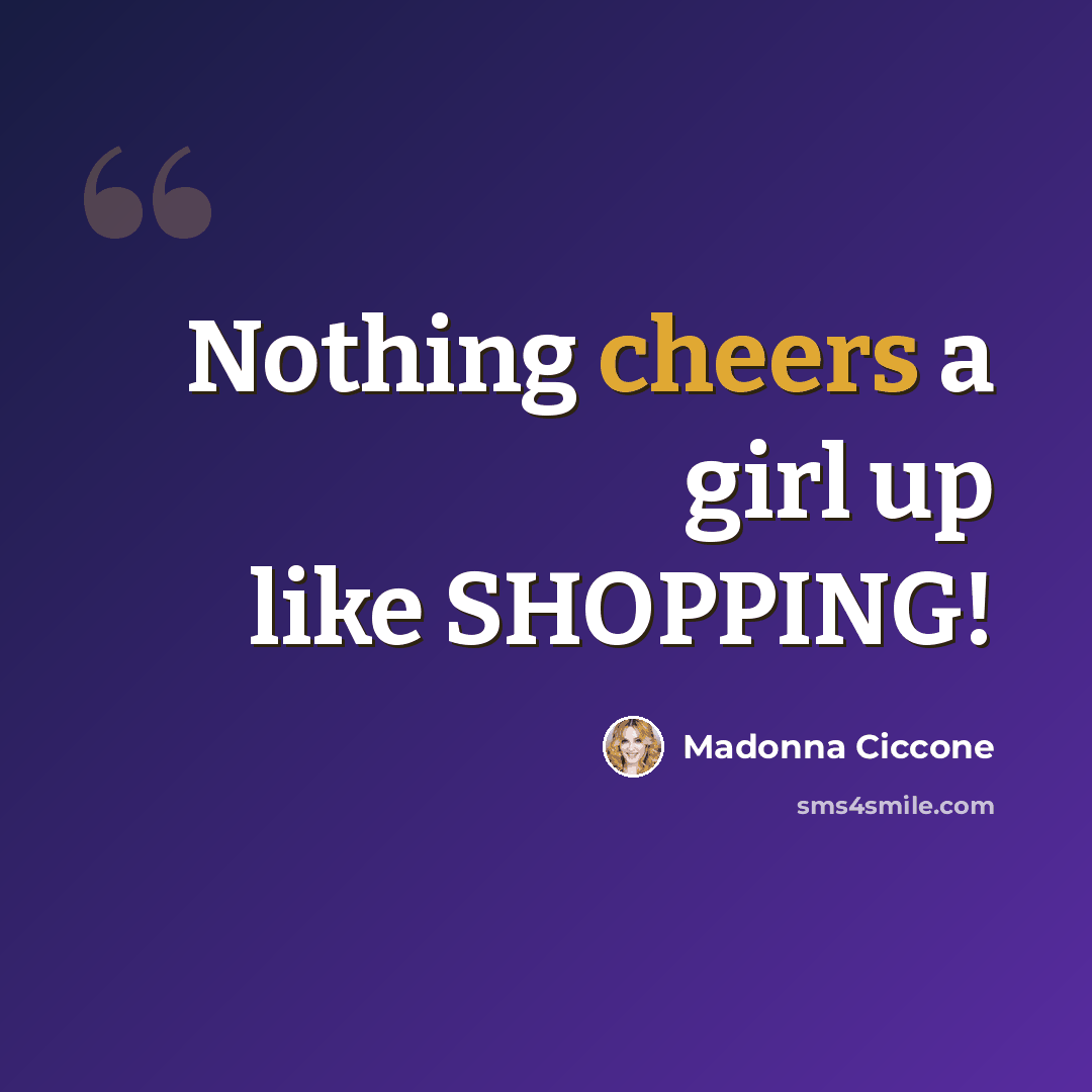 “Nothing cheers a girl up like SHOPPING!” quote by Madonna Ciccone