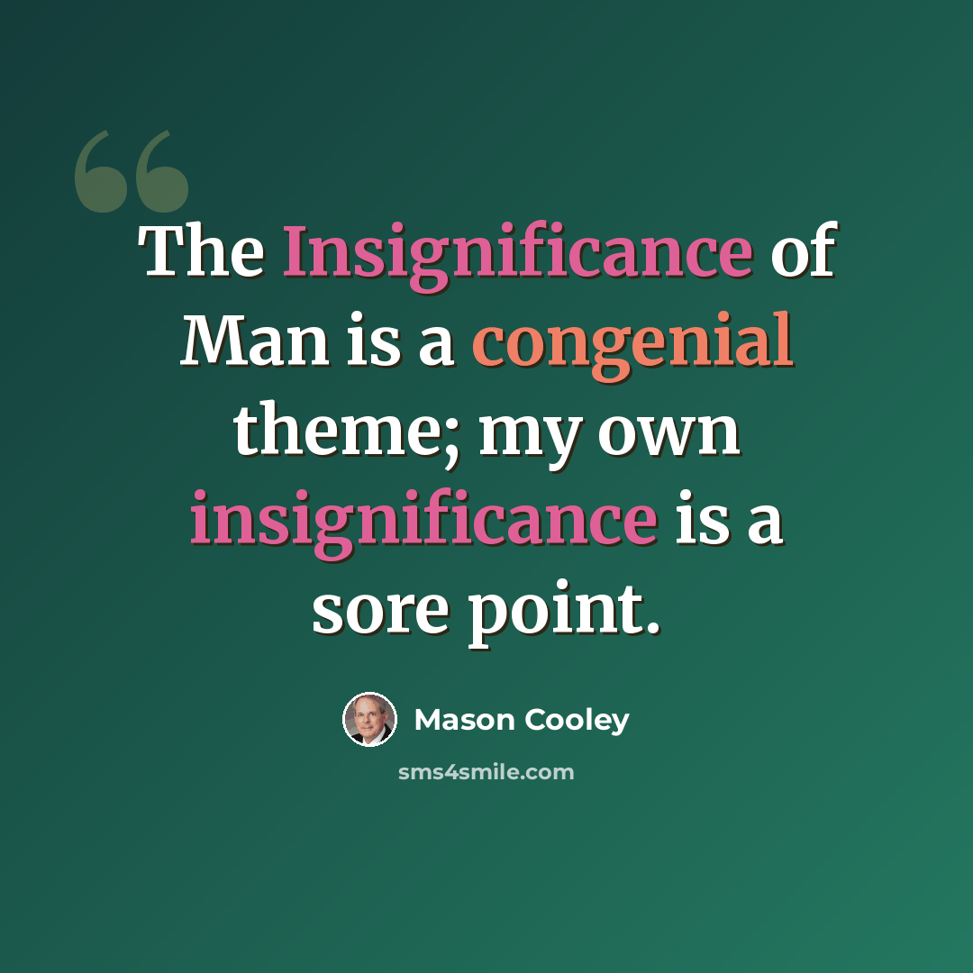 “The Insignificance of Man is a congenial theme; my own insignificance is a sore point.” quote by Mason Cooley