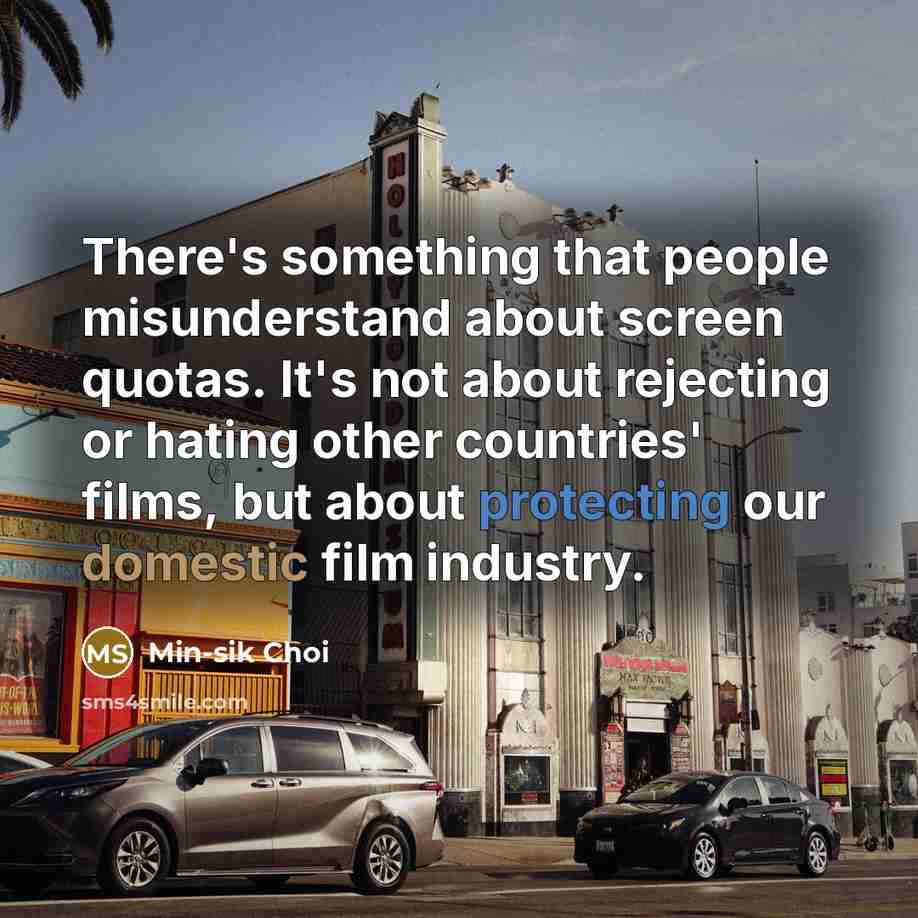 “There's something that people misunderstand about screen quotas. It's not about rejecting or hating other countries' films, but about protecting our domestic film industry.” quote by Min-sik Choi