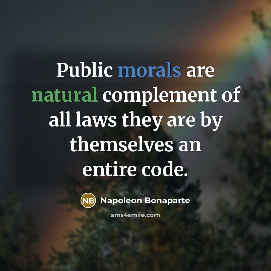 “Public morals are natural complement of all laws they are by themselves an entire code.” quote by Napoleon Bonaparte