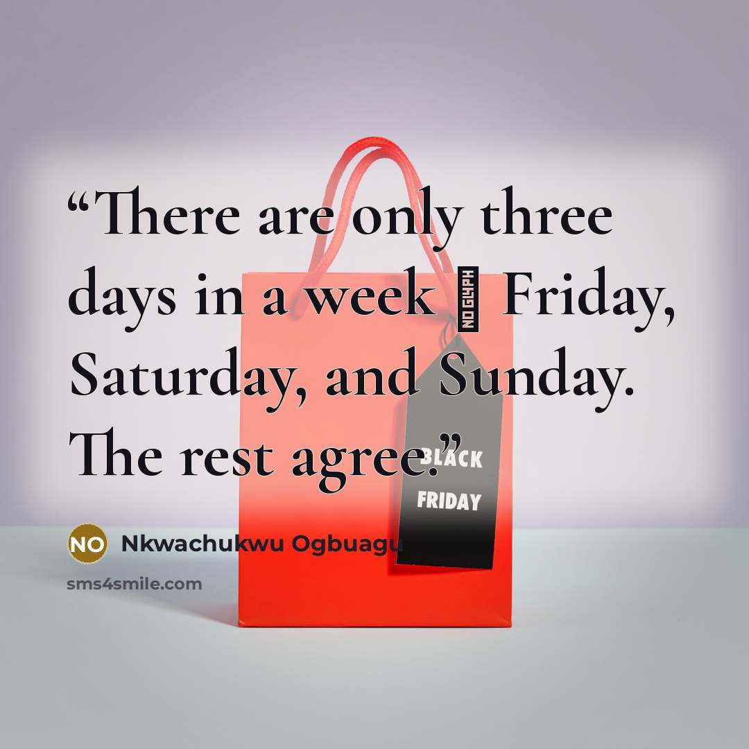“There are only three days in a week ꓽ Friday, Saturday, and Sunday. The rest agree.” quote by Nkwachukwu Ogbuagu