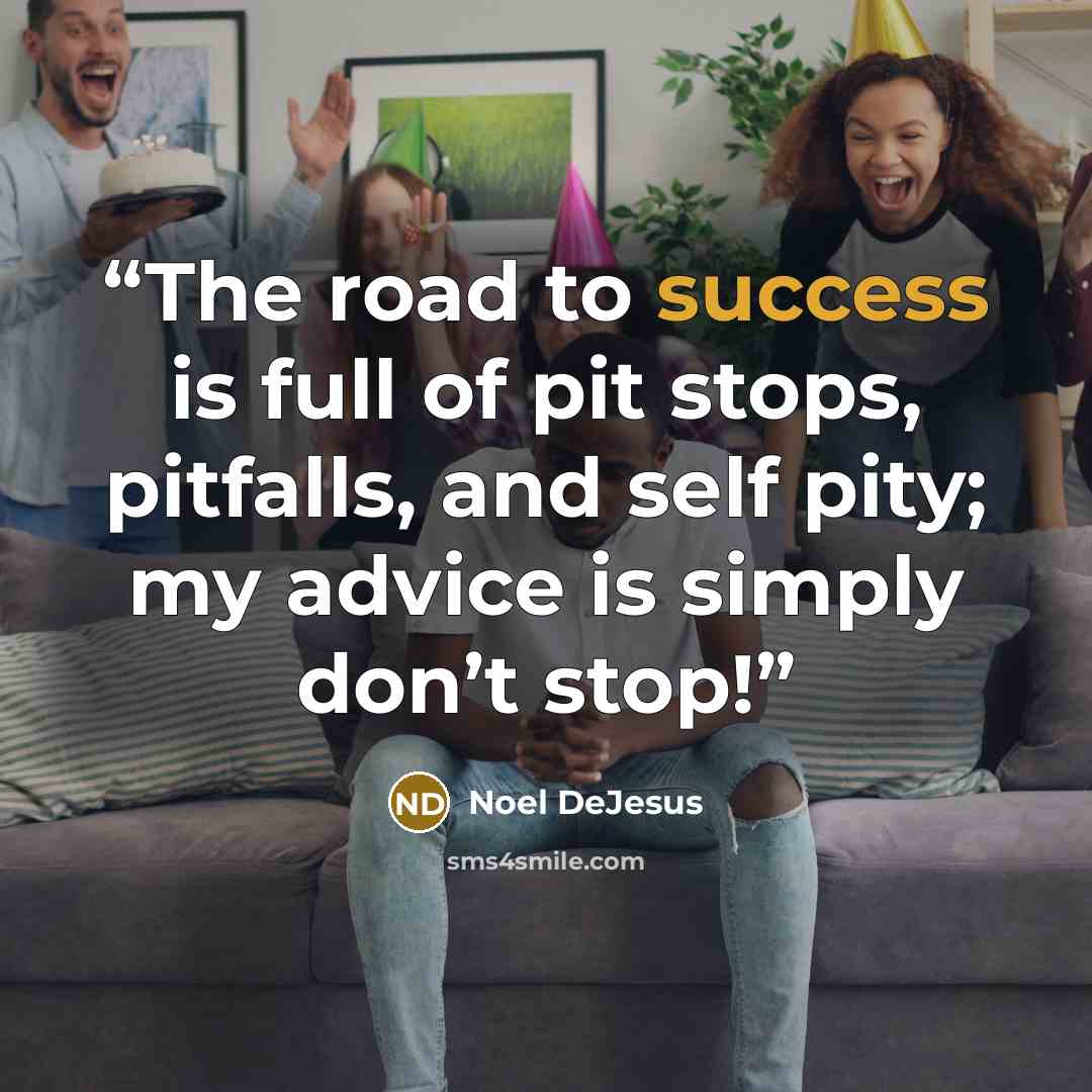 “The road to success is full of pit stops, pitfalls, and self pity; my advice is simply don’t stop!” quote by Noel DeJesus