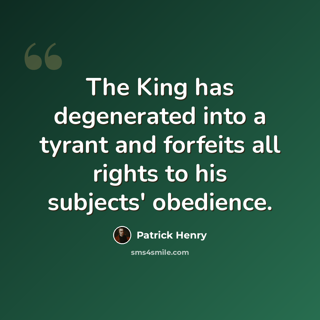 “The King has degenerated into a tyrant and forfeits all rights to his subjects' obedience.” quote by Patrick Henry