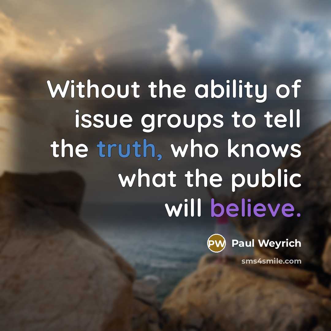 “Without the ability of issue groups to tell the truth, who knows what the public will believe.” quote by Paul Weyrich