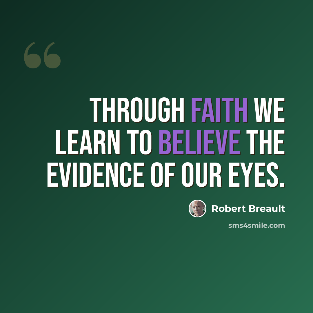 “Through faith we learn to believe the evidence of our eyes.” quote by Robert Breault