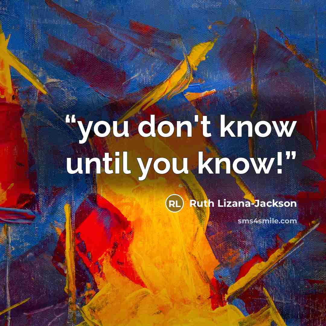 “you don't know until you know!” quote by Ruth Lizana-Jackson