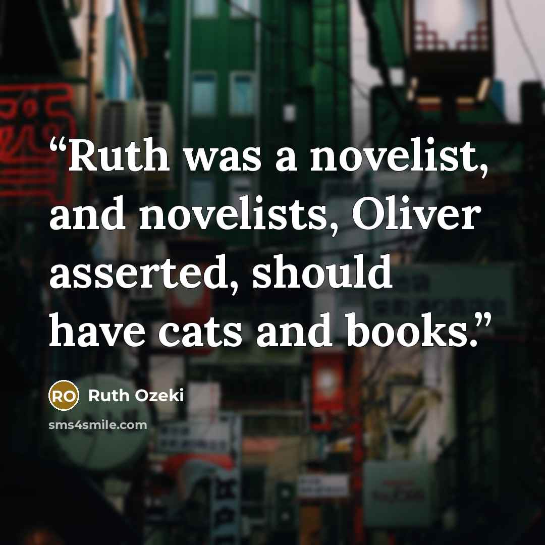 “Ruth was a novelist, and novelists, Oliver asserted, should have cats and books.” quote by Ruth Ozeki