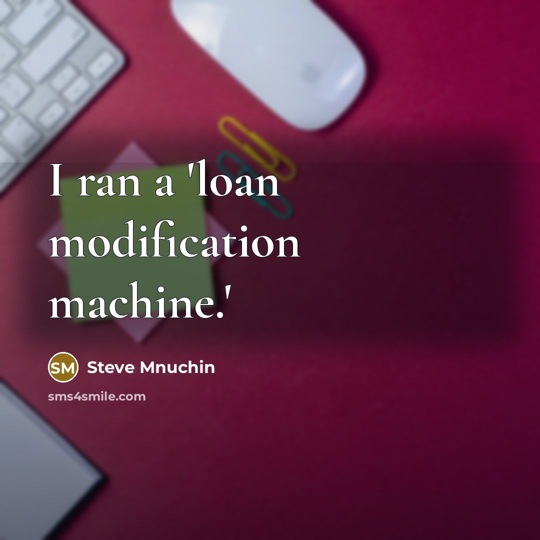 “I ran a 'loan modification machine.'” quote by Steve Mnuchin