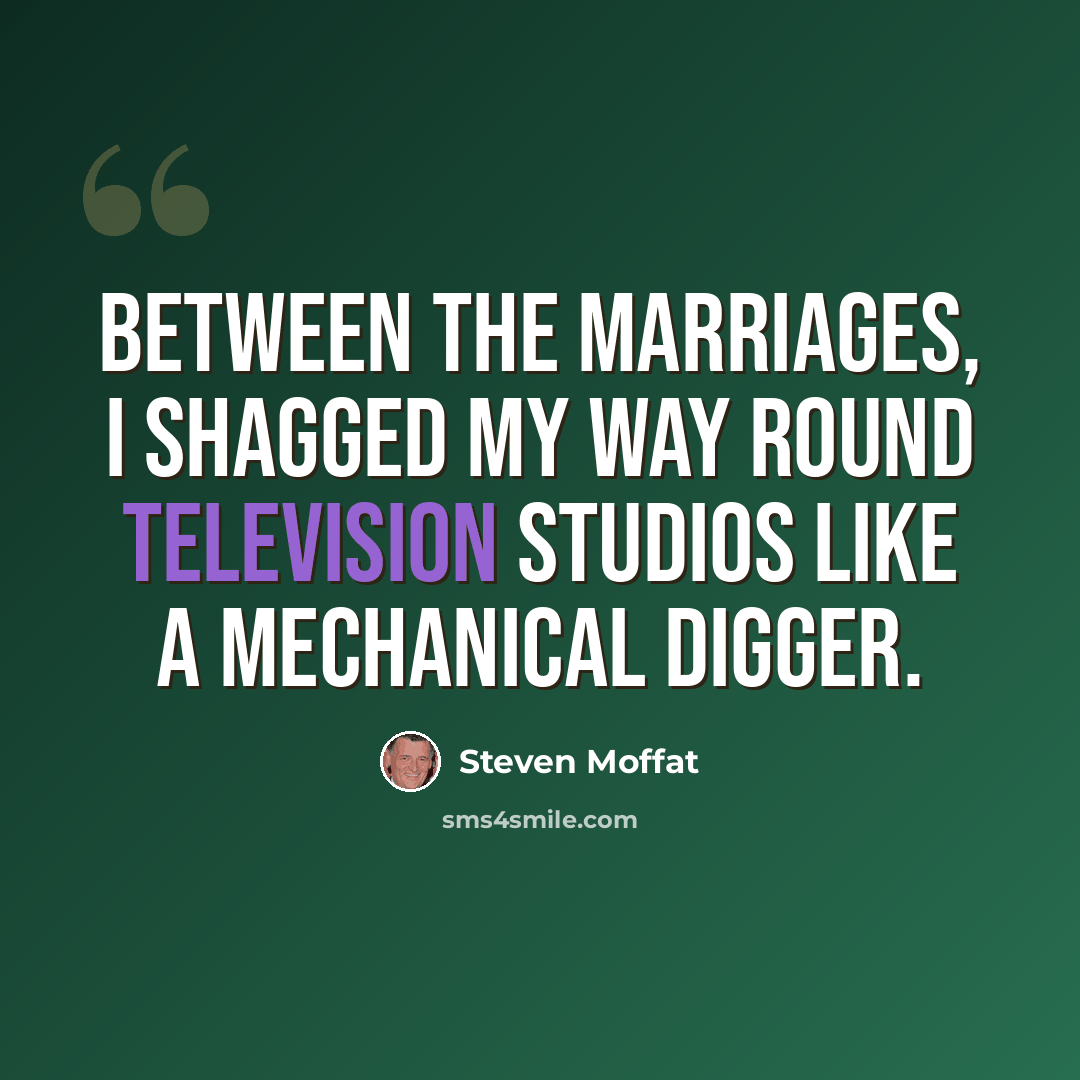 “Between the marriages, I shagged my way round television studios like a mechanical digger.” quote by Steven Moffat