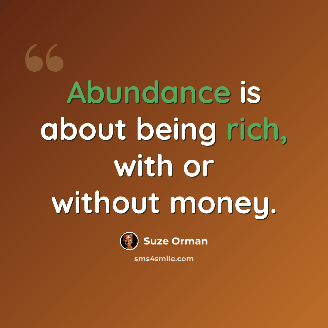 “Abundance is about being rich, with or without money.” quote by Suze Orman