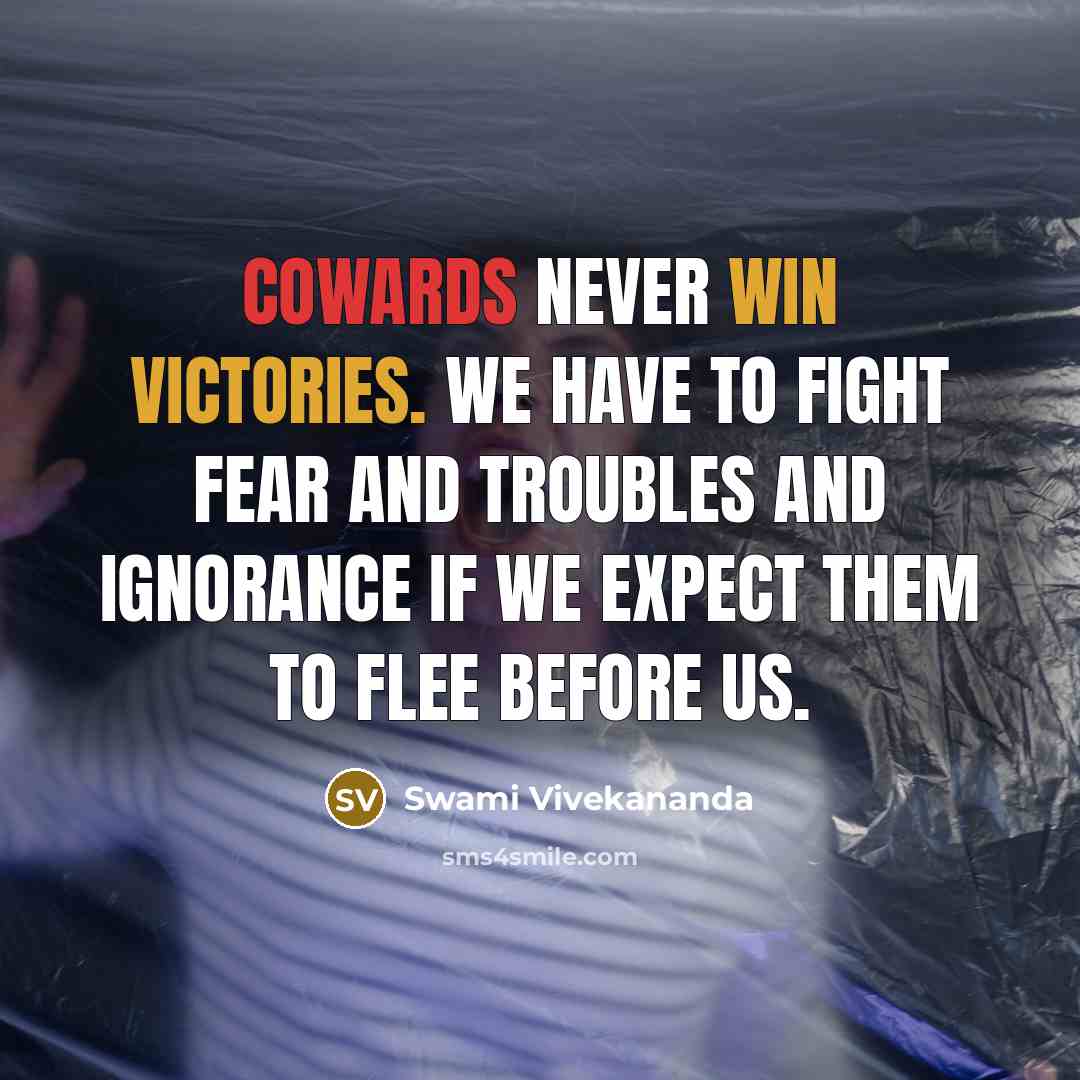 “Cowards never win victories. We have to fight fear and troubles and ignorance if we expect them to flee before us.” quote by Swami Vivekananda