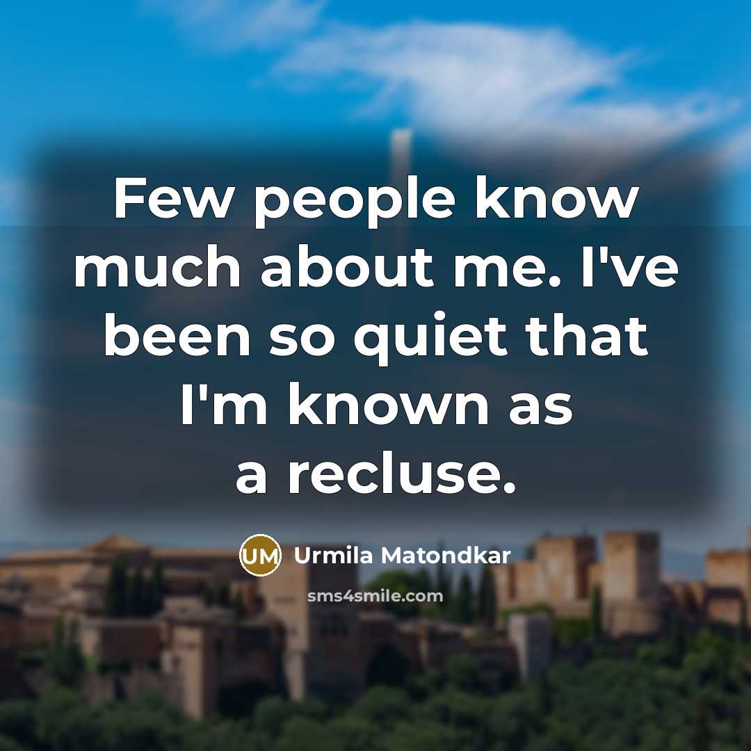“Few people know much about me. I've been so quiet that I'm known as a recluse.” quote by Urmila Matondkar
