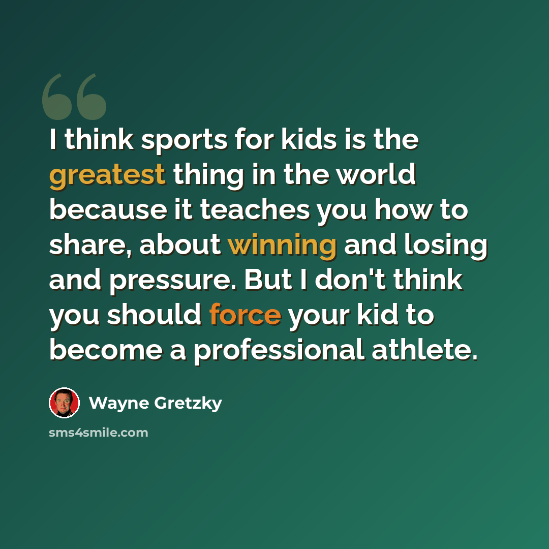 “I think sports for kids is the greatest thing in the world because it teaches you how to share, about winning and losing and pressure. But I don't think you should force your kid to become a professional athlete.” quote by Wayne Gretzky