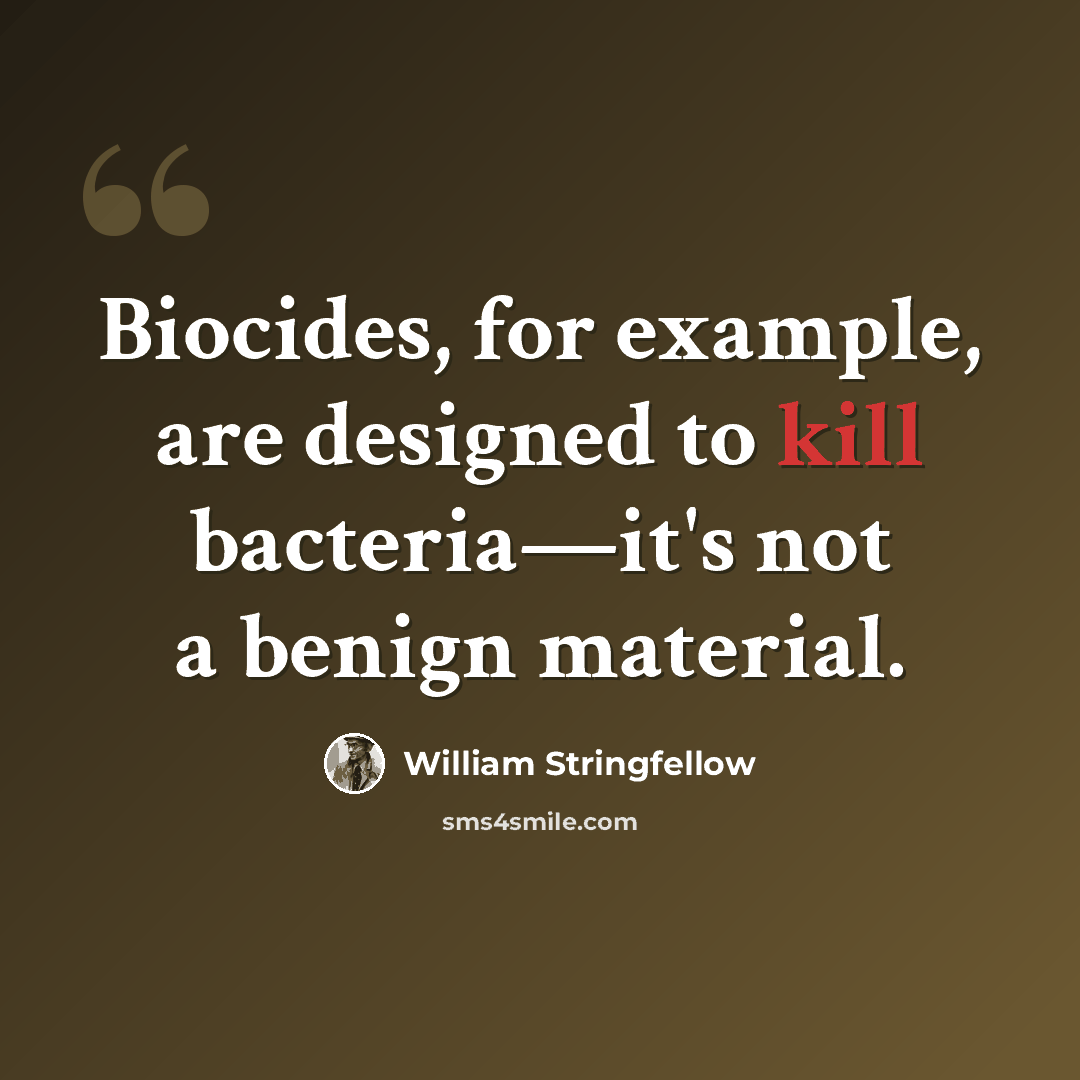 “Biocides, for example, are designed to kill bacteria—it's not a benign material.” quote by William Stringfellow