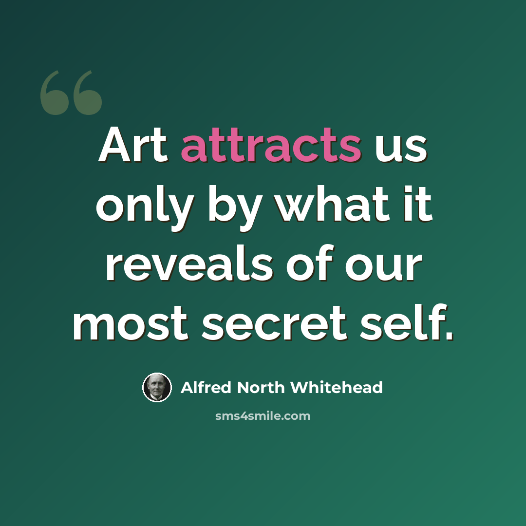 “Art attracts us only by what it reveals of our most secret self.” quote by Alfred North Whitehead