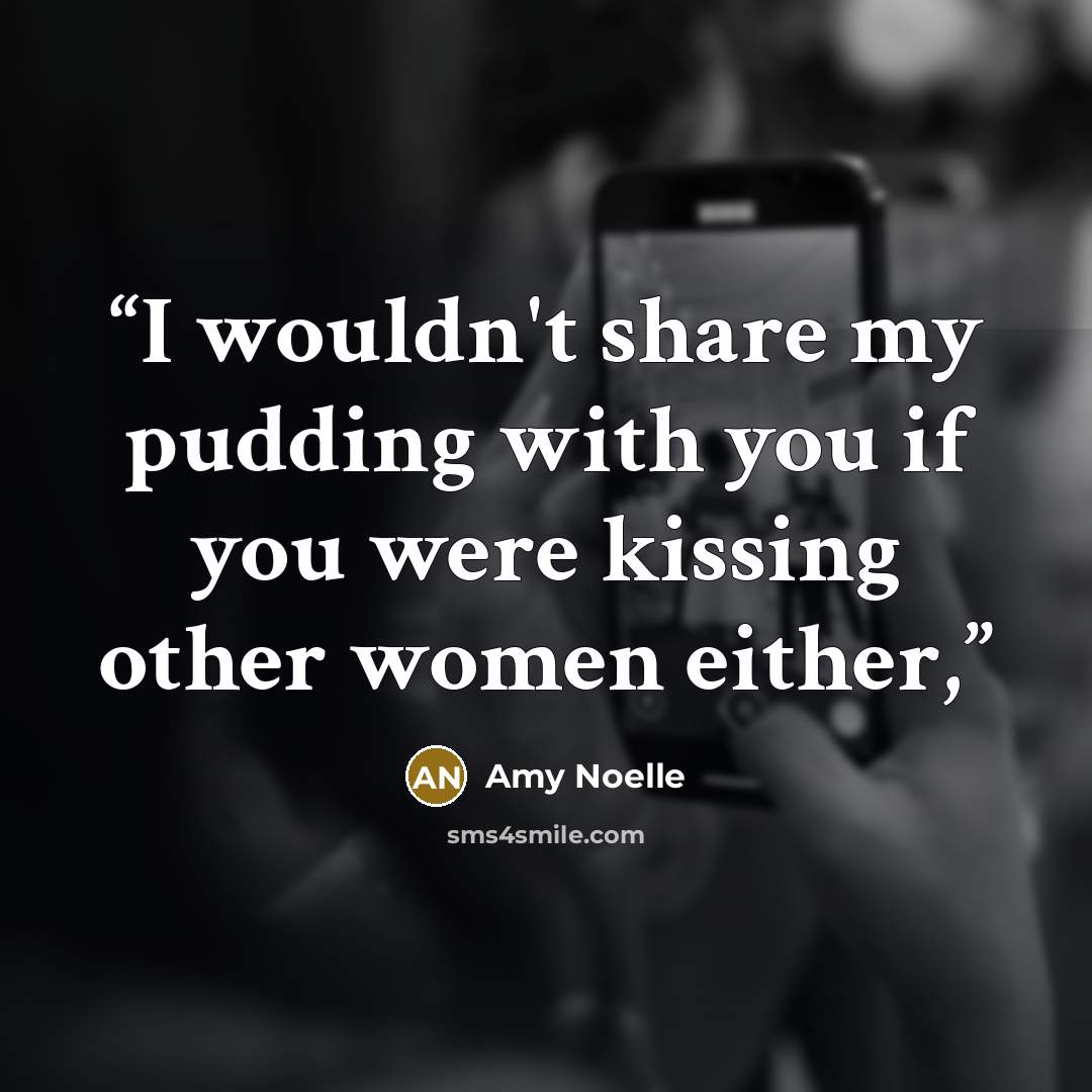 “I wouldn't share my pudding with you if you were kissing other women either,” quote by Amy Noelle