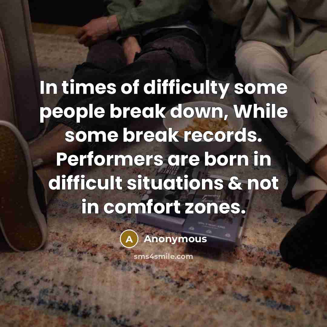 “In times of difficulty some people break down, While some break records. Performers are born in difficult situations & not in comfort zones.” quote by Anonymous